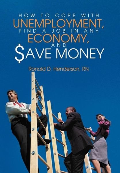 How to Cope with Unemployment, Find a Job in Any Economy, and Save Money - Rn Ronald D Henderson - Bøker - Authorhouse - 9781468541922 - 25. april 2012
