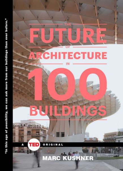 Cover for Marc Kushner · The Future of Architecture in 100 Buildings - TED Books (Hardcover Book) (2015)