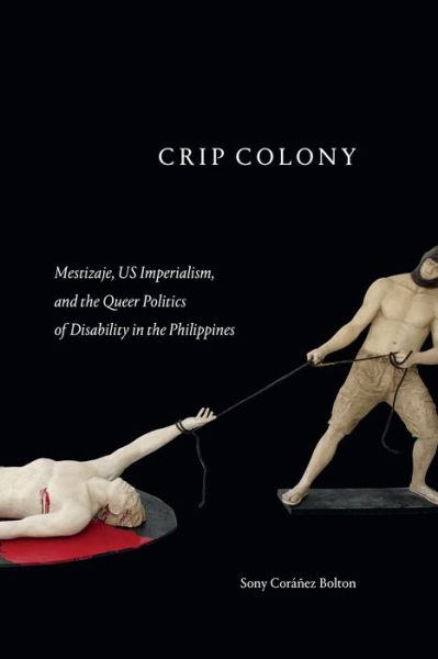 Cover for Sony Coranez Bolton · Crip Colony: Mestizaje, US Imperialism, and the Queer Politics of Disability in the Philippines (Hardcover Book) (2023)