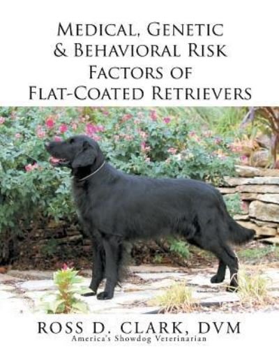 Cover for DVM Ross D Clark · Medical, Genetic &amp; Behavioral Risk Factors of Flat-Coated Retrievers (Paperback Bog) (2015)