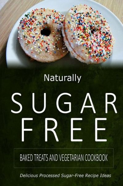 Cover for Naturally Sugar-free · Naturally Sugar-free - Baked Treats and Vegetarian Cookbook: Delicious Sugar-free and Diabetic-friendly Recipes for the Health-conscious (Paperback Book) (2014)