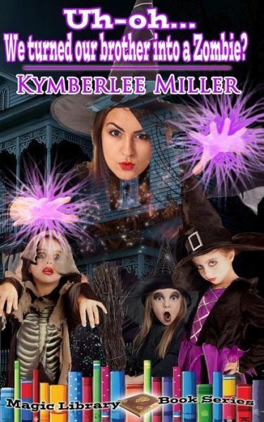 Uh-oh... We Turned Our Brother into a Zombie? (Magic Library Book ) (Volume 1) - Kymberlee Miller - Bøker - CreateSpace Independent Publishing Platf - 9781502357922 - 14. september 2014