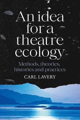 Cover for Carl Lavery · An Idea for a Theatre Ecology: Methods, Theories, Histories and Practices (Hardcover Book) (2025)