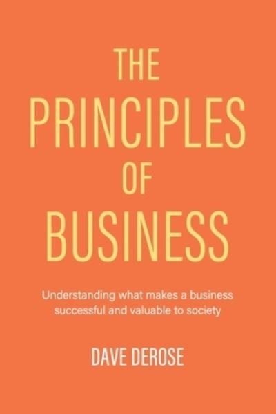 Cover for Dave DeRose · The Principles of Business: Understanding What Makes a Business Successful and Valuable to Society (Paperback Book) (2020)