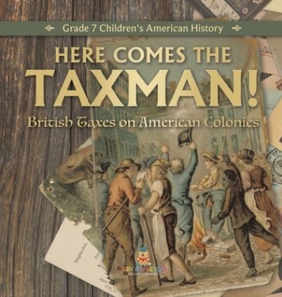 Cover for Universal Politics · Here Comes the Taxman! British Taxes on American Colonies Grade 7 Children's American History (Book) (2022)