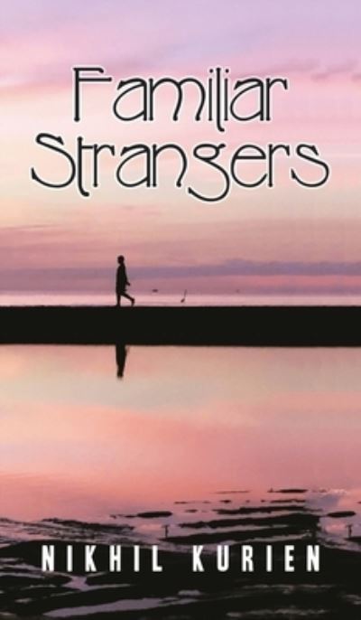 Familiar Strangers - Nikhil Kurien - Books - Author Solutions, Incorporated - 9781543707922 - August 18, 2021