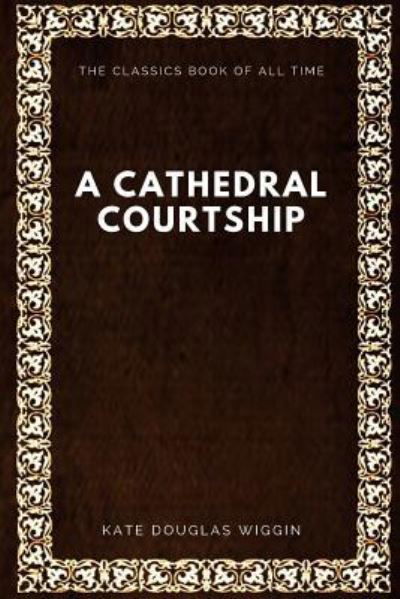 A Cathedral Courtship - Kate Douglas Wiggin - Książki - Createspace Independent Publishing Platf - 9781546991922 - 29 maja 2017