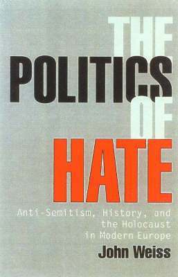 Cover for John Weiss · The Politics of Hate: Anti-Semitism History, and the Holocaust in Modern Europe (Hardcover Book) (2003)