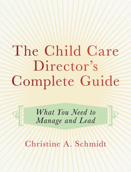 The Child Care Director's Complete Guide: What You Need to Manage and Lead - Christine A. Schmidt - Książki - Redleaf Press - 9781605544922 - 30 czerwca 2017