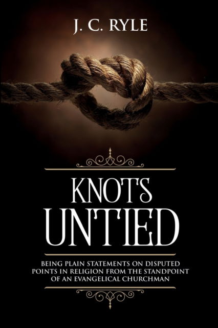 Knots Untied: Being Plain Statements on Disputed Points in Religion from the Standpoint of an Evangelical Churchman (Annotated) - Books by J. C. Ryle - J C Ryle - Kirjat - Waymark Books - 9781611046922 - maanantai 3. elokuuta 2020