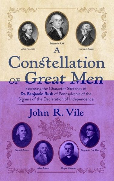 Cover for John R Vile · A Constellation of Great Men: Exploring the Character Sketches of Dr. Benjamin Rush of Pennsylvania of the Signers of the Declaration of Independence (Hardcover Book) (2019)