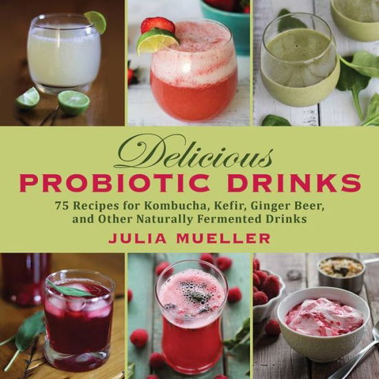 Cover for Julia Mueller · Delicious Probiotic Drinks: 75 Recipes for Kombucha, Kefir, Ginger Beer, and Other Naturally Fermented Drinks (Hardcover Book) (2014)