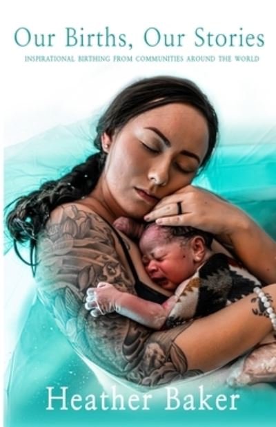 Our Births, Our Stories - Heather Baker - Kirjat - Primedia eLaunch LLC - 9781638483922 - keskiviikko 4. maaliskuuta 2020