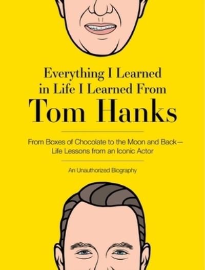 Cover for Editors of Cider Mill Press · Everything I Learned in Life I Learned From Tom Hanks: From Boxes of Chocolate to Infinity and Beyond - Life Lessons From An Iconic Actor: An Unauthorized Biography (Hardcover Book) (2021)