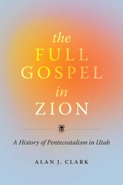 Cover for Alan J Clark · The Full Gospel in Zion: A History of Pentecostalism in Utah (Hardcover bog) (2024)