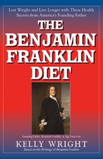 Cover for Kelly Wright · The Benjamin Franklin Diet: Lose Weight and Live Longer with These Health Secrets from America's Founding Father: Based on the Writings of Benjamin Franklin (Hardcover bog) (2012)