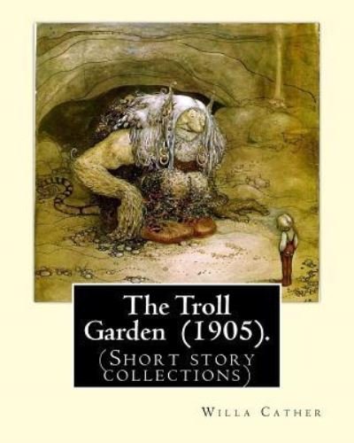 The Troll Garden (1905). By - Willa Cather - Boeken - Createspace Independent Publishing Platf - 9781719001922 - 11 mei 2018