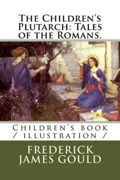 The Children's Plutarch - Frederick James Gould - Books - Createspace Independent Publishing Platf - 9781719155922 - May 14, 2018