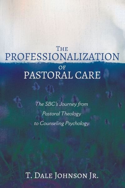 Cover for T Dale Johnson · The Professionalization of Pastoral Care: The Sbc's Journey from Pastoral Theology to Counseling Psychology (Paperback Bog) (2020)