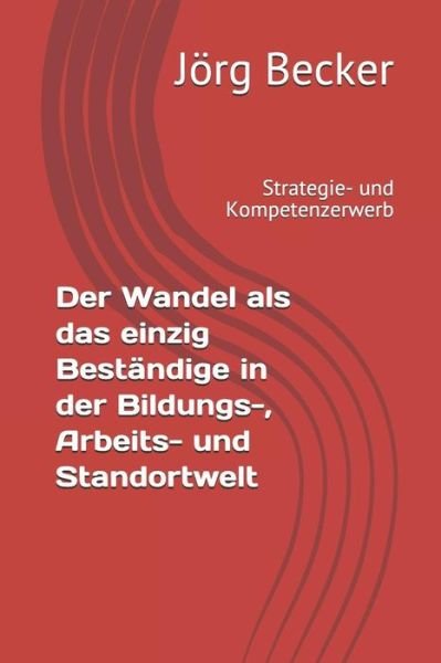 Cover for Jörg Becker · Der Wandel ALS Das Einzig Best ndige in Der Bildungs-, Arbeits- Und Standortwelt (Taschenbuch) (2018)