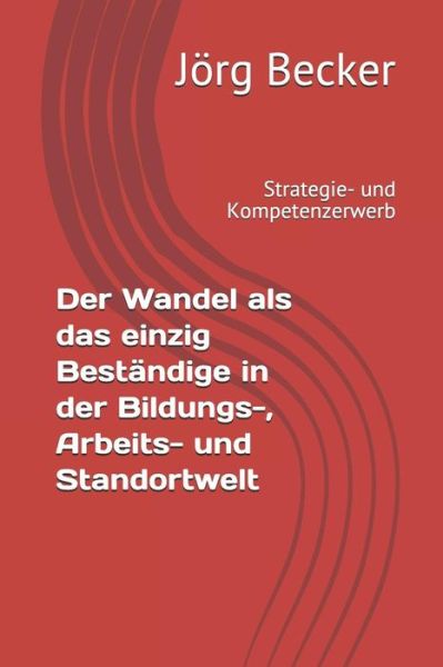 Der Wandel ALS Das Einzig Best ndige in Der Bildungs-, Arbeits- Und Standortwelt - Jörg Becker - Bücher - Independently Published - 9781726663922 - 3. Oktober 2018