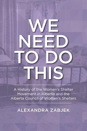 Cover for Alexandra Zabjek · We Need to Do This: A History of the Women's Shelter Movement in Alberta and the Alberta Council of Women's Shelters - LCR Publishing Services (Paperback Book) (2023)