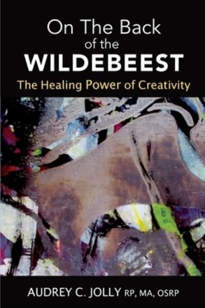 On The Back of The Wildebeest: The Healing Power of Creativity - Audrey C Jolly - Boeken - Canadian Outdoor Press - 9781777153922 - 25 september 2020