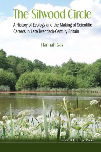 Silwood Circle, The: A History Of Ecology And The Making Of Scientific Careers In Late Twentieth-century Britain - Gay, Hannah (Simon Fraser Univ, Canada & Imperial College London, Uk) - Books - Imperial College Press - 9781783262922 - June 10, 2013