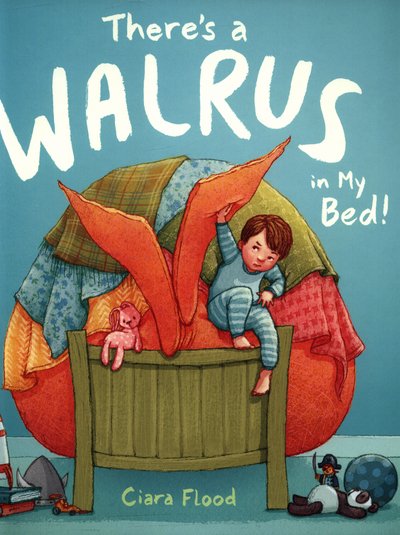 Cover for Ciara Flood · There's a Walrus in My Bed! (Hardcover Book) (2017)
