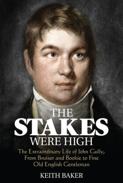 Cover for Keith Baker · The Stakes Were High: The Extraordinary Life of John Gully, from Bruiser and Bookie to Fine Old English Gentleman (Paperback Book) (2017)