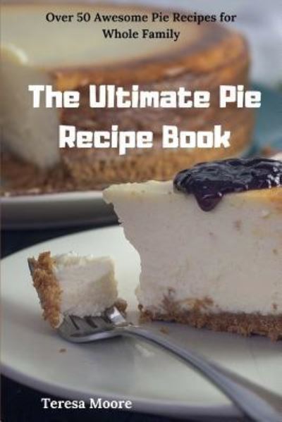 The Ultimate Pie Recipe Book - Teresa Moore - Böcker - Independently Published - 9781790150922 - 21 november 2018