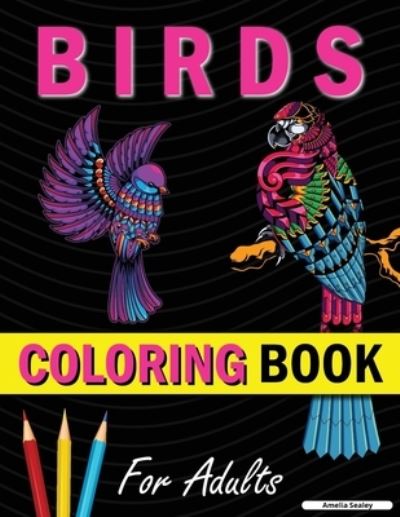 Cover for Amelia Sealey · Bird Coloring Book: Cute Bird Designs for Relaxation and Stress Relief (Paperback Book) (2021)