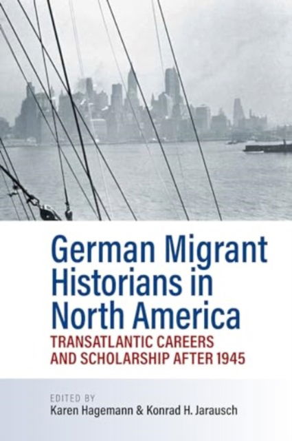 Cover for German Migrant Historians in North America: Transatlantic Careers and Scholarship after 1945 (Hardcover Book) (2024)