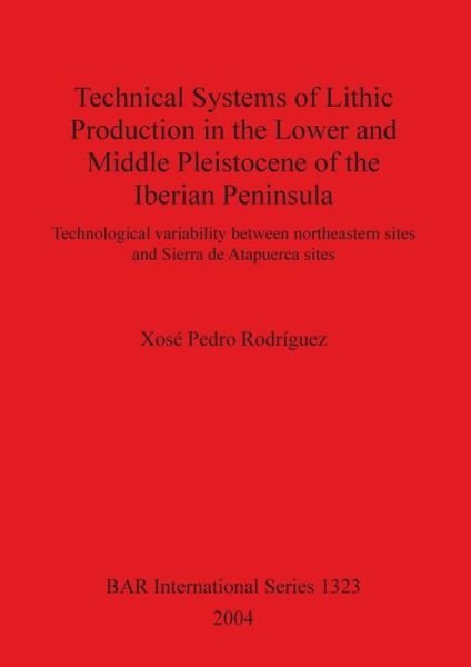 Technical Systems of Lithic Production in the Lower and Middle Pleistocene of the Iberian Peninsula... - Xose Pedro Rodriguez - Bücher - ARCHAEOPRESS - 9781841713922 - 31. Dezember 2004