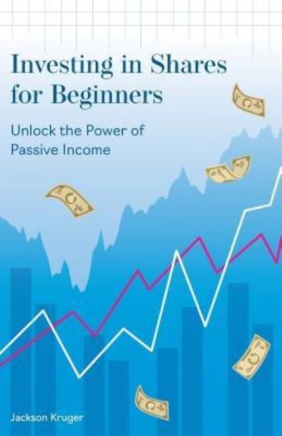 Investing in Shares for Beginners: Unlock the Power of Passive Income - Jackson Kruger - Bøker - Rising Tide Press - 9781916462922 - 23. april 2019