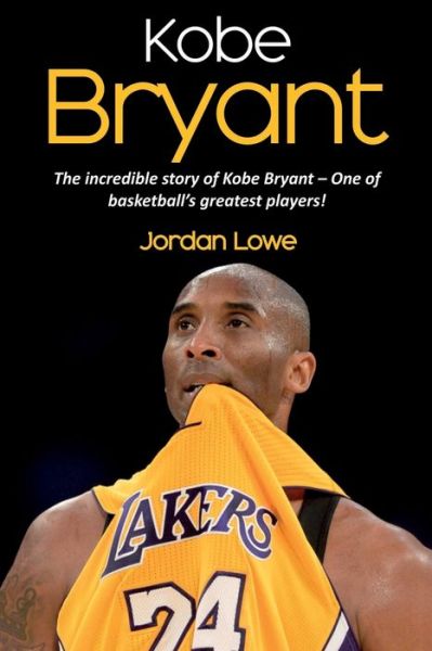 Cover for Jordan Lowe · Kobe Bryant: The incredible story of Kobe Bryant - one of basketball's greatest players! (Paperback Book) (2019)