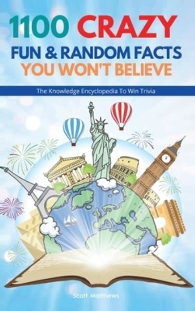 Cover for Scott Matthews · 1100 Crazy Fun &amp; Random Facts You Won't Believe - The Knowledge Encyclopedia To Win Trivia (Gebundenes Buch) (2020)