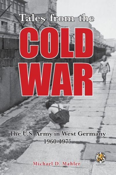 Cover for Michael D Mahler · Tales from the Cold War: The U.S. Army in West Germany, 1960 to 1975 (Paperback Book) (2021)