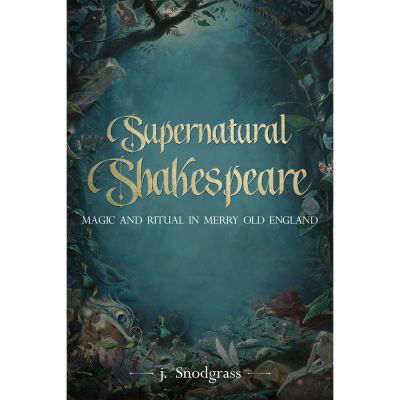 Supernatural Shakespeare: Magic and Ritual in Merry Old England - J. Snodgrass - Kirjat - City of Light Publishing - 9781942483922 - sunnuntai 1. toukokuuta 2022
