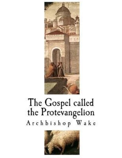 Cover for Archbishop Wake · The Gospel Called the Protevangelion (Paperback Book) (2017)