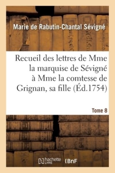 Cover for Marquise Marie de Rabutin-Chantal de Sévigné · Recueil Des Lettres de Mme La Marquise de Sevigne A Mme La Comtesse de Grignan, Sa Fille (Paperback Book) (2018)