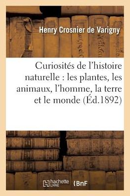 Cover for De Varigny-h · Curiosites De L'histoire Naturelle: Les Plantes, Les Animaux, L'homme, La Terre et Le Monde (Paperback Book) (2016)
