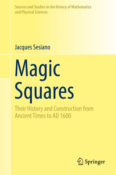 Cover for Jacques Sesiano · Magic Squares: Their History and Construction from Ancient Times to AD 1600 - Sources and Studies in the History of Mathematics and Physical Sciences (Hardcover Book) [1st ed. 2019 edition] (2019)