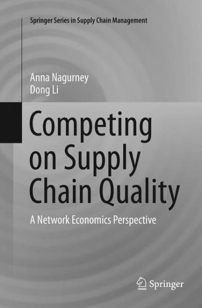 Cover for Anna Nagurney · Competing on Supply Chain Quality: A Network Economics Perspective - Springer Series in Supply Chain Management (Paperback Book) [Softcover reprint of the original 1st ed. 2016 edition] (2018)