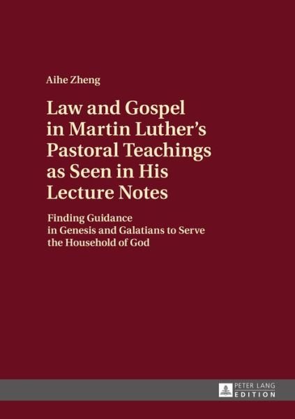 Law and Gospel in Martin Luther's Pastoral Teachings as Seen in His Lecture Notes: Finding Guidance in Genesis and Galatians to Serve the Household of God - AiHe Zheng - Books - Peter Lang AG - 9783631675922 - May 30, 2016
