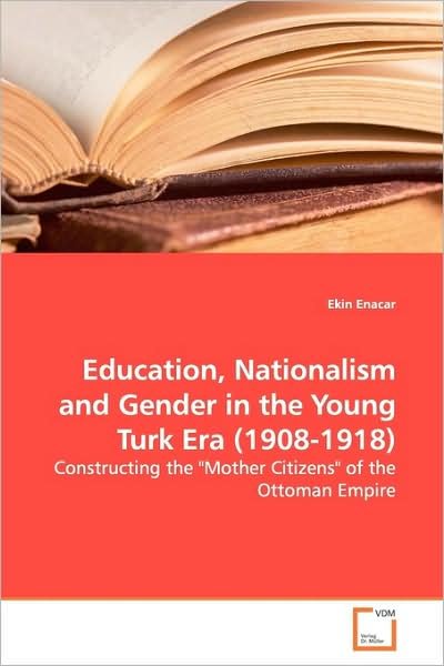 Cover for Ekin Enacar · Education, Nationalism and Gender in the Young Turk Era (1908-1918): Constructing the &quot;Mother Citizens&quot; of the Ottoman Empire (Taschenbuch) (2009)
