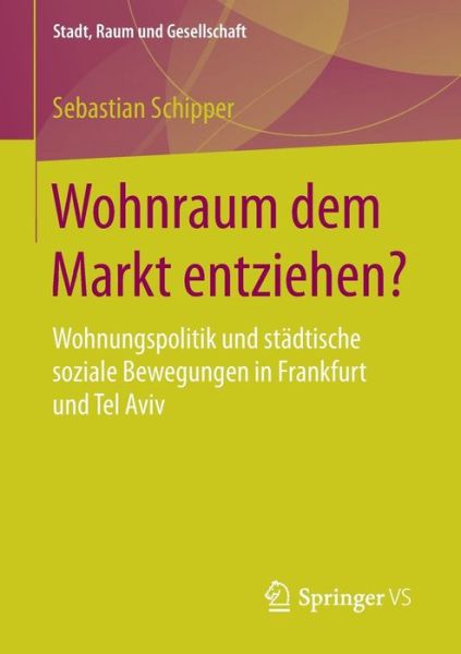 Cover for Sebastian Schipper · Wohnraum Dem Markt Entziehen?: Wohnungspolitik Und Stadtische Soziale Bewegungen in Frankfurt Und Tel Aviv - Stadt, Raum Und Gesellschaft (Paperback Book) [1. Aufl. 2018 edition] (2017)