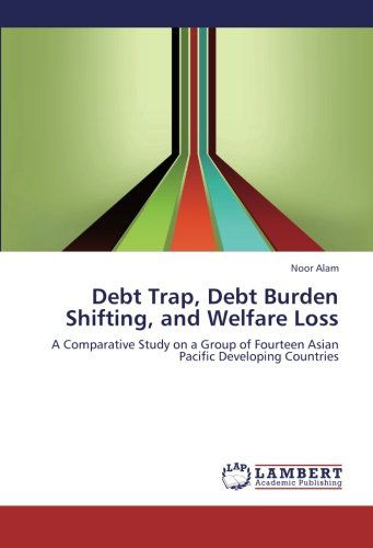 Debt Trap, Debt Burden Shifting, and Welfare Loss: a Comparative Study on a Group of Fourteen Asian Pacific Developing Countries - Noor Alam - Books - LAP LAMBERT Academic Publishing - 9783659114922 - August 7, 2012