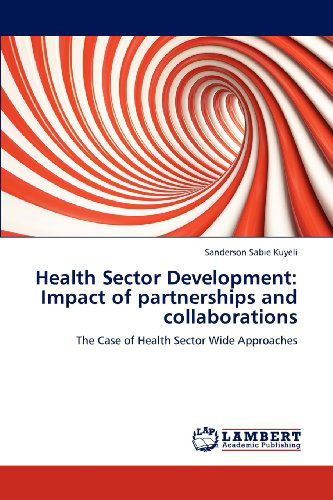 Health Sector Development: Impact of Partnerships and Collaborations: the Case of Health Sector Wide Approaches - Sanderson Sabie Kuyeli - Books - LAP LAMBERT Academic Publishing - 9783659156922 - July 3, 2012