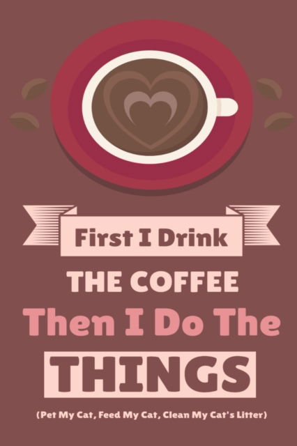 Cover for Vanilla Bean · First I Drink The Coffee Then I Do The Things (Pet My Cat, Feed My Cat, Clean My Cat's Litter): Coffe &amp; Espresso Journal To Write In Favorite Recipes, Funny Quotes &amp; Cute Sayings, Passwords, Dates, Achievements, Monthly Goals, Weekly Planner, Workout - Pi (Paperback Book) (2019)